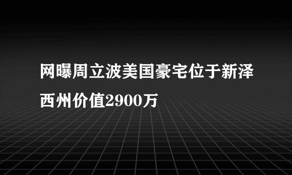 网曝周立波美国豪宅位于新泽西州价值2900万