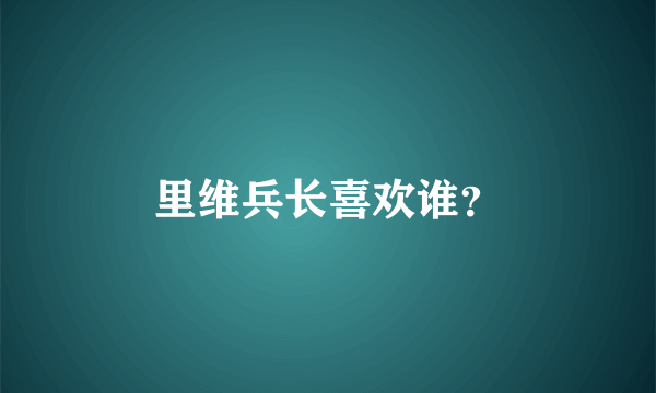 里维兵长喜欢谁？