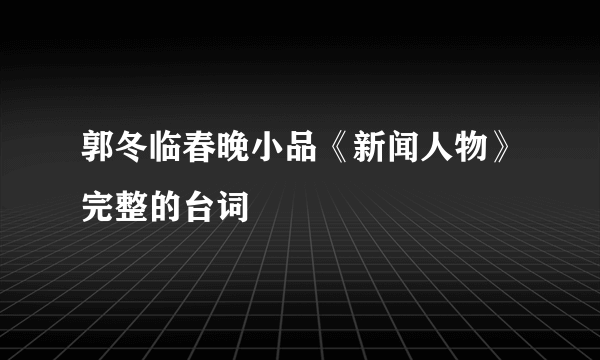 郭冬临春晚小品《新闻人物》完整的台词