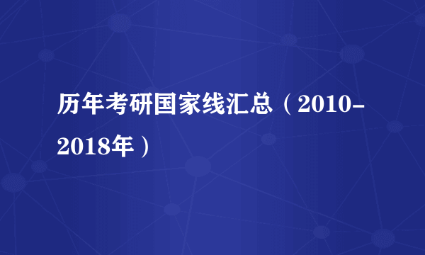 历年考研国家线汇总（2010-2018年）