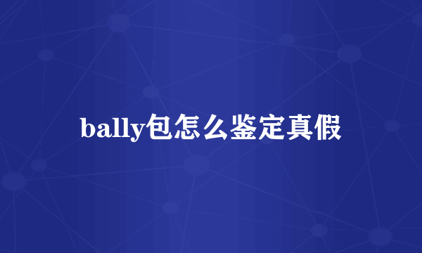 bally包怎么鉴定真假