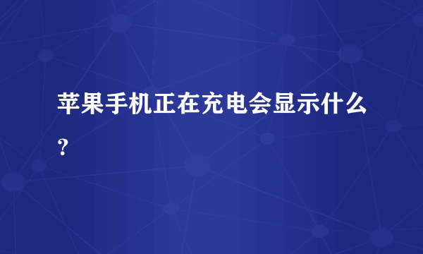 苹果手机正在充电会显示什么？