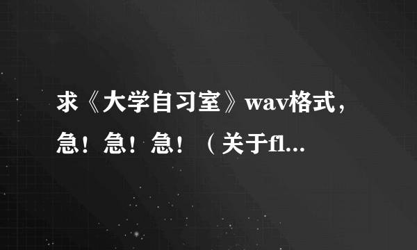 求《大学自习室》wav格式，急！急！急！（关于flash方面）