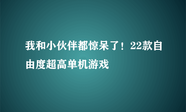 我和小伙伴都惊呆了！22款自由度超高单机游戏