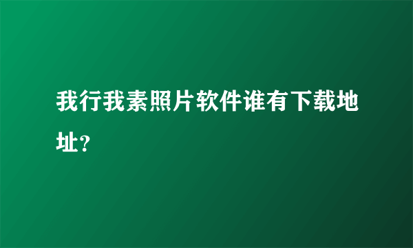 我行我素照片软件谁有下载地址？