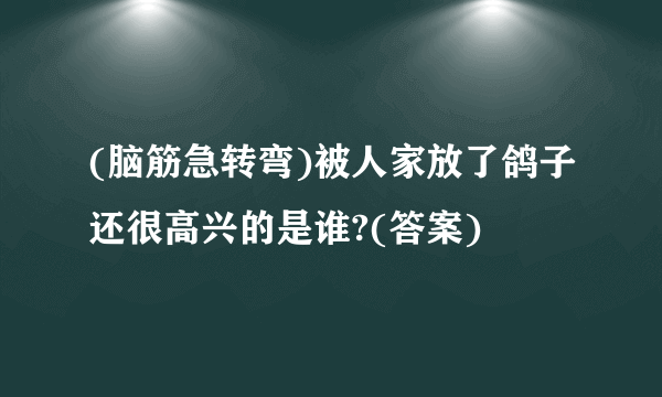 (脑筋急转弯)被人家放了鸽子还很高兴的是谁?(答案)