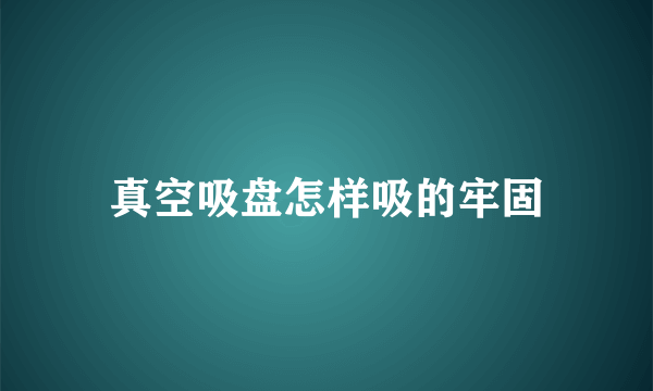 真空吸盘怎样吸的牢固