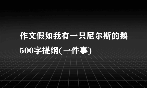 作文假如我有一只尼尔斯的鹅500字提纲(一件事)