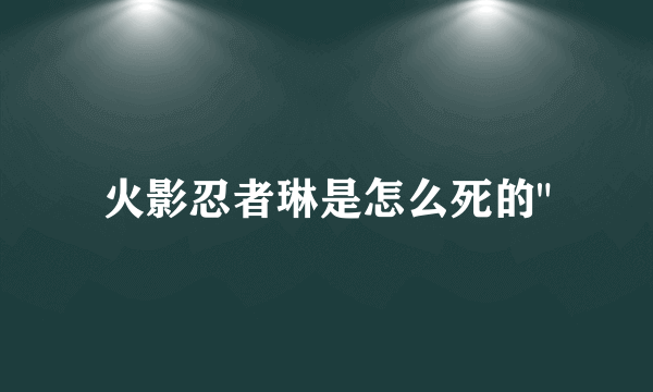 火影忍者琳是怎么死的