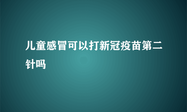 儿童感冒可以打新冠疫苗第二针吗