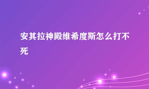 安其拉神殿维希度斯怎么打不死