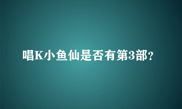 唱K小鱼仙是否有第3部？