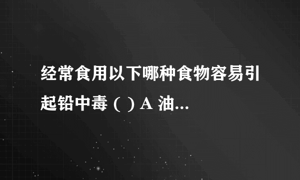 经常食用以下哪种食物容易引起铅中毒 ( ) A 油条 B 松花蛋 C 豆腐 D