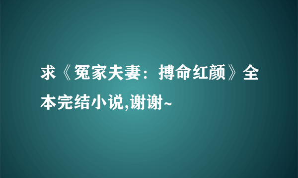 求《冤家夫妻：搏命红颜》全本完结小说,谢谢~