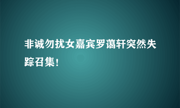 非诚勿扰女嘉宾罗蔼轩突然失踪召集！