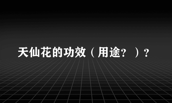 天仙花的功效（用途？）？