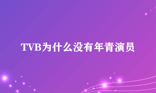 TVB为什么没有年青演员