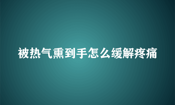 被热气熏到手怎么缓解疼痛