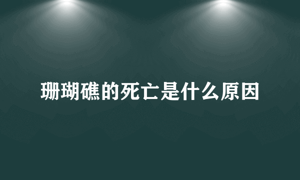 珊瑚礁的死亡是什么原因