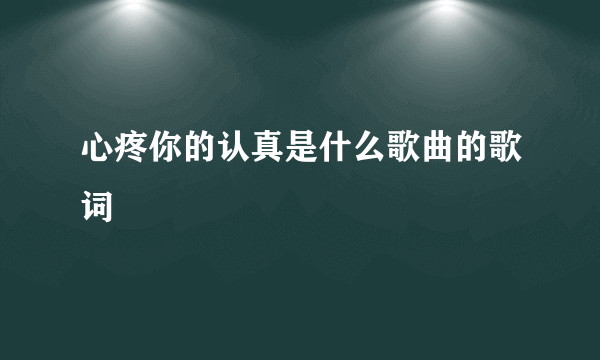 心疼你的认真是什么歌曲的歌词