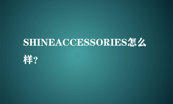 SHINEACCESSORIES怎么样？