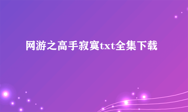 网游之高手寂寞txt全集下载