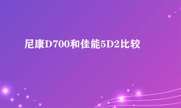 尼康D700和佳能5D2比较