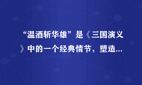 “温酒斩华雄”是《三国演义》中的一个经典情节，塑造了（　　）这一形象。A.张飞B.关羽C.曹操D.赵云