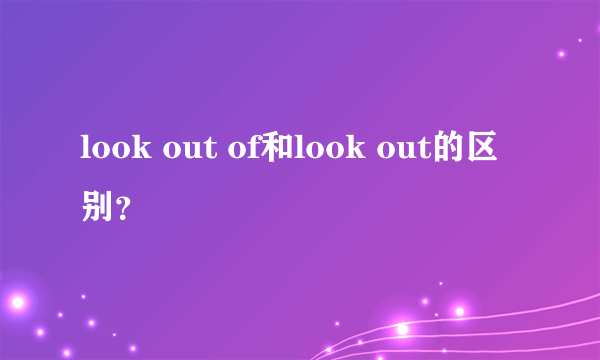 look out of和look out的区别？