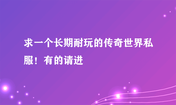 求一个长期耐玩的传奇世界私服！有的请进