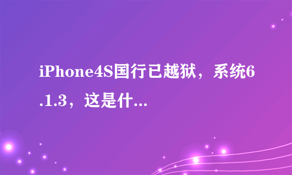 iPhone4S国行已越狱，系统6.1.3，这是什么问题？