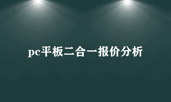 pc平板二合一报价分析