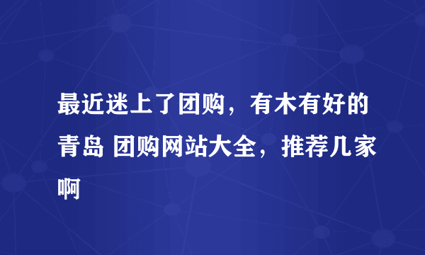 最近迷上了团购，有木有好的青岛 团购网站大全，推荐几家啊