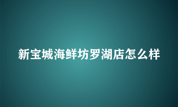 新宝城海鲜坊罗湖店怎么样