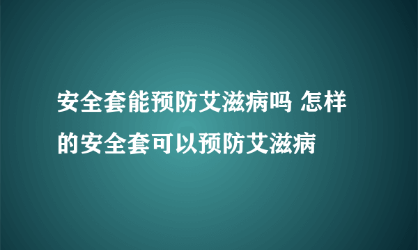 安全套能预防艾滋病吗 怎样的安全套可以预防艾滋病