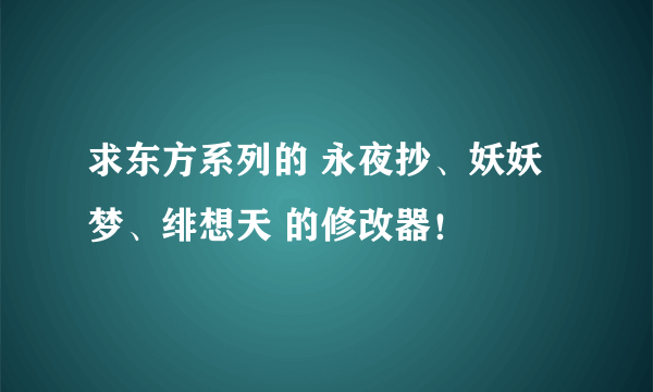 求东方系列的 永夜抄、妖妖梦、绯想天 的修改器！