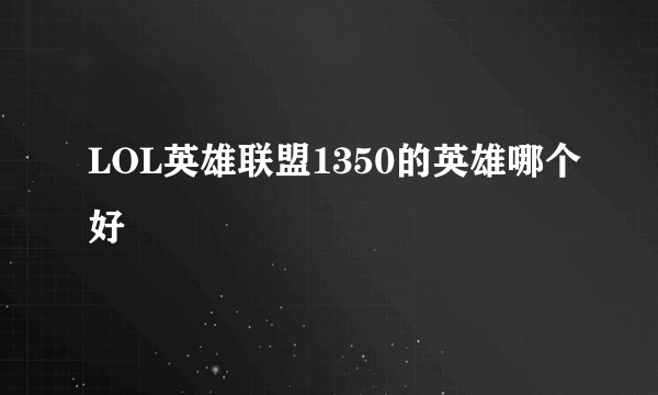 LOL英雄联盟1350的英雄哪个好