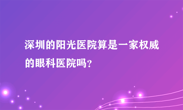 深圳的阳光医院算是一家权威的眼科医院吗？