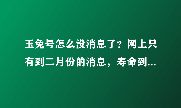 玉兔号怎么没消息了？网上只有到二月份的消息，寿命到了也说一声，是不是失败了？