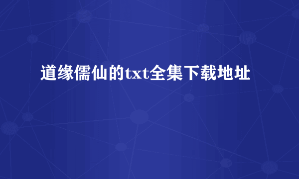 道缘儒仙的txt全集下载地址