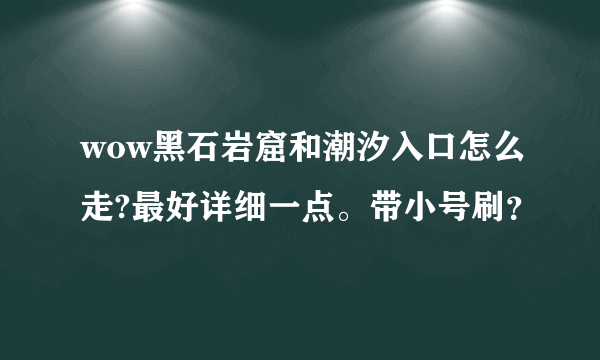 wow黑石岩窟和潮汐入口怎么走?最好详细一点。带小号刷？