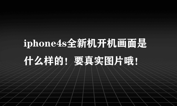 iphone4s全新机开机画面是什么样的！要真实图片哦！