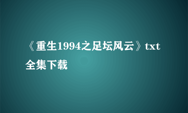 《重生1994之足坛风云》txt全集下载