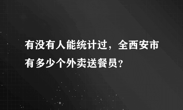 有没有人能统计过，全西安市有多少个外卖送餐员？