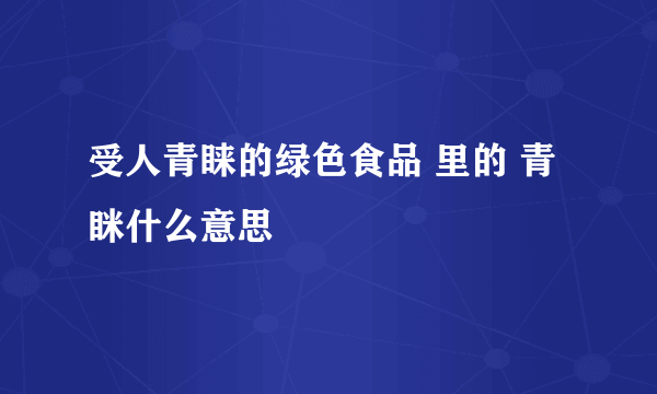 受人青睐的绿色食品 里的 青眯什么意思