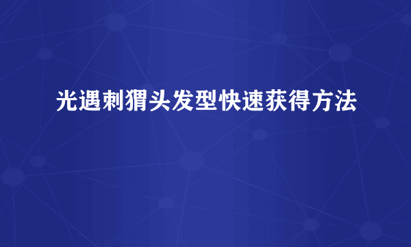 光遇刺猬头发型快速获得方法