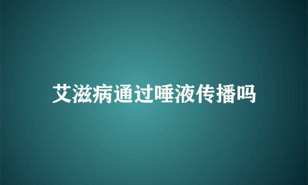 艾滋病通过唾液传播吗