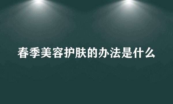 春季美容护肤的办法是什么