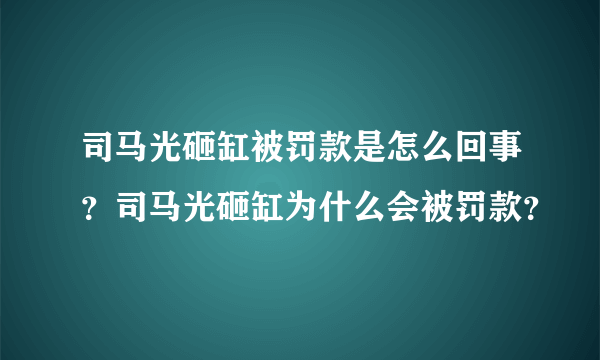 司马光砸缸被罚款是怎么回事？司马光砸缸为什么会被罚款？