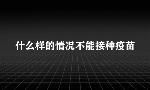 什么样的情况不能接种疫苗